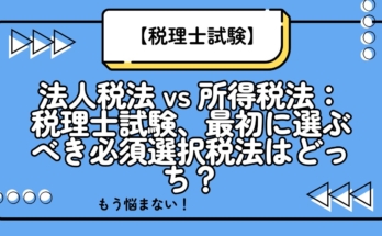 法人税法 vs 所得税法:税理士試験、最初に選ぶべき必須選択税法はどっち?