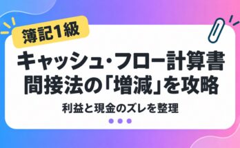 簿記1級のキャッシュ・フロー計算書、間接法の増減を攻略する学習ガイド