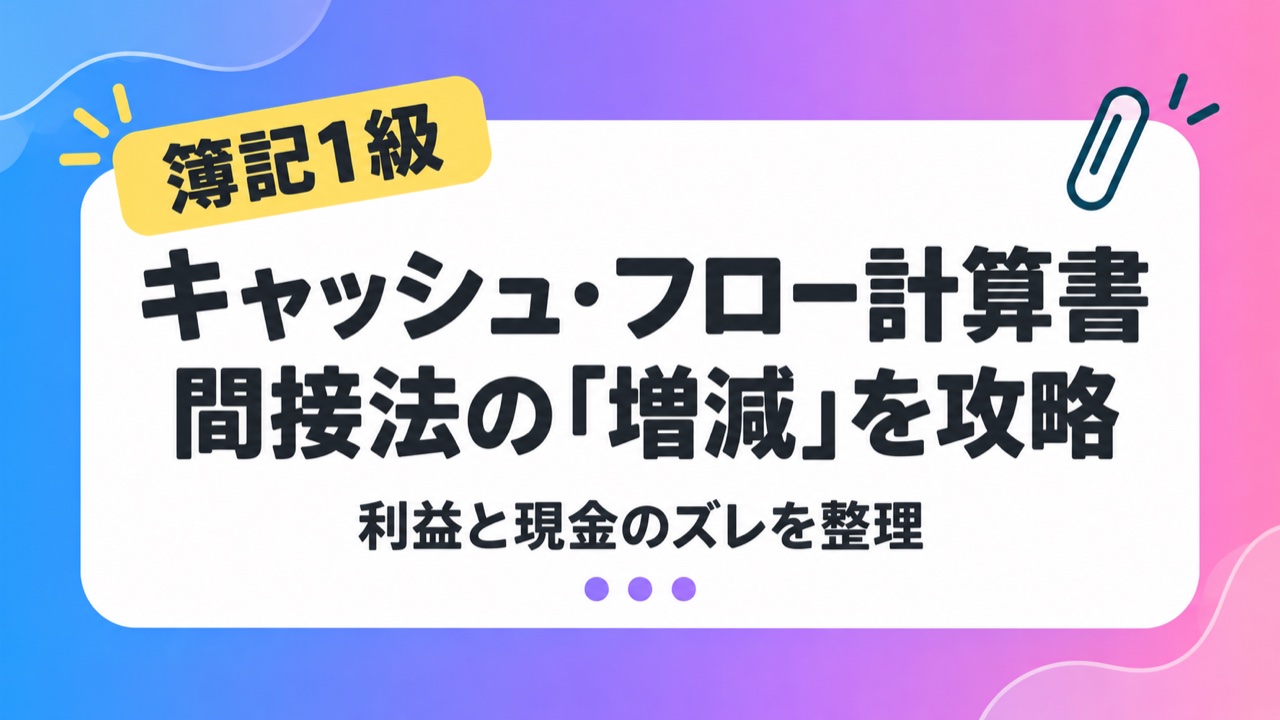 簿記1級のキャッシュ・フロー計算書、間接法の増減を攻略する学習ガイド